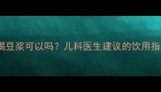 一岁宝宝喝豆浆可以吗儿科医生建议的饮用指南全
