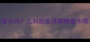 两个月宝宝能喝蜂蜜水吗儿科医生详解蜂蜜水喂养禁忌与替代方案