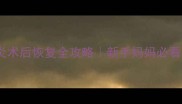宝宝阑尾炎术后恢复全攻略新手妈妈必看护理指南