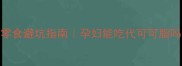 必看孕期零食避坑指南孕妇能吃代可可脂吗营养师深度