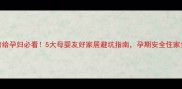 租房给孕妇必看5大母婴友好家居避坑指南孕期安全住家全攻略