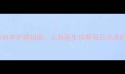 新生儿洗澡频率与科学护理指南儿科医生详解每日洗澡的利弊及正确方法