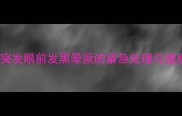妊娠期女性突发眼前发黑晕厥的紧急处理与健康管理指南
