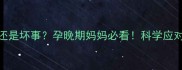 胎动频繁是好事还是坏事孕晚期妈妈必看科学应对胎动过多全攻略