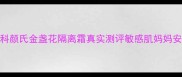 孕妇可用科颜氏金盏花隔离霜真实测评敏感肌妈妈安心底妆指南