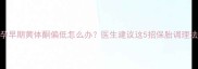 孕早期黄体酮偏低怎么办医生建议这5招保胎调理法