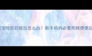 3个月宝宝吃完奶就拉怎么办新手妈妈必看高频便便应对指南