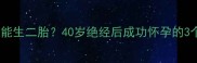 更年期还能生二胎40岁绝经后成功怀孕的3个关键点