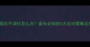 宝宝夜间呕吐不消化怎么办家长必知的5大应对策略及预防措施