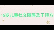 宝宝不认人科学5-6岁儿童社交障碍及干预方法附家长指南