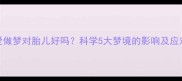 孕妇爱做梦对胎儿好吗科学5大梦境的影响及应对措施