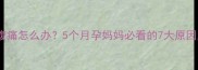 孕中期右侧腹痛怎么办5个月孕妈妈必看的7大原因及应对措施