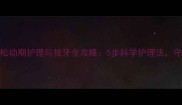 家长必看乳牙松动期护理与拔牙全攻略5步科学护理法守护宝宝口腔健康