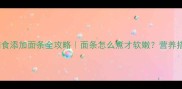 7个月宝宝辅食添加面条全攻略面条怎么煮才软嫩营养搭配禁忌大全