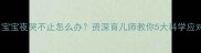 六个月宝宝夜哭不止怎么办资深育儿师教你5大科学应对策略