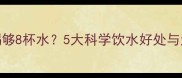 孕期每天喝够8杯水5大科学饮水好处与注意事项全