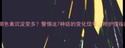 孕期色素沉淀变多警惕这7种痣的变化信号附护理指南