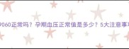 孕妇血压9060正常吗孕期血压正常值是多少5大注意事项防风险