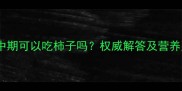 孕妇中期可以吃柿子吗权威解答及营养建议