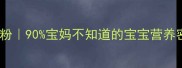 金领冠珍护婴儿配方奶粉90宝妈不知道的宝宝营养密码附喂养全攻略