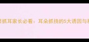 9个月宝宝频繁抓耳家长必看耳朵抓挠的5大诱因与科学应对指南
