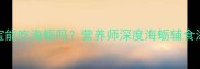 七个月宝宝能吃海蛎吗营养师深度海蛎辅食添加全攻略