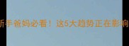 新生儿数据全新手爸妈必看这5大趋势正在影响你的育儿规划