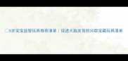 5岁宝宝益智玩具推荐清单促进大脑发育的30款宝藏玩具清单