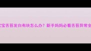 宝宝舌苔发白有块怎么办新手妈妈必看舌苔异常全