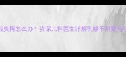 4个月宝宝大便酸臭稀怎么办资深儿科医生详解乳糖不耐受与肠胀气应对指南