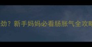 婴儿蹬腿哭闹总使不上劲新手妈妈必看肠胀气全攻略附实战护理技巧