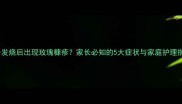 孩子发烧后出现玫瑰糠疹家长必知的5大症状与家庭护理指南