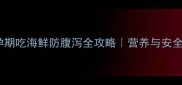 孕妈必看孕期吃海鲜防腹泻全攻略营养与安全平衡指南