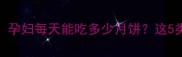 孕期月饼摄入指南孕妇每天能吃多少月饼这5类月饼孕妇要避开