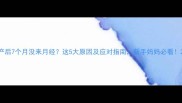 产后7个月没来月经这5大原因及应对指南新手妈妈必看