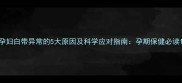 孕妇白带异常的5大原因及科学应对指南孕期保健必读
