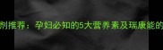 孕期营养补充剂推荐孕妇必知的5大营养素及瑞康能的科学选择指南