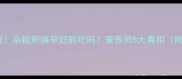 孕期必看杂粮煎饼孕妇能吃吗营养师5大真相附食谱