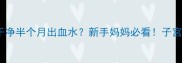产后恶露不干净半个月出血水新手妈妈必看子宫恢复全攻略