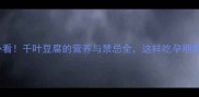 孕妇必看千叶豆腐的营养与禁忌全这样吃孕期更健康