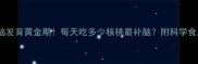 宝宝大脑发育黄金期每天吃多少核桃最补脑附科学食用指南