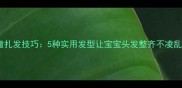 宝宝编发教程儿童扎发技巧5种实用发型让宝宝头发整齐不凌乱附详细步骤图