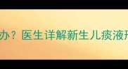 四个月宝宝痰多怎么办医生详解新生儿痰液形成原因及护理指南