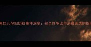 美素佳儿孕妇奶粉事件深度安全性争议与消费者选购指南