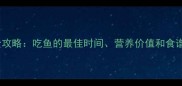 11个月宝宝辅食添加全攻略吃鱼的最佳时间营养价值和食谱推荐附详细教程