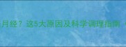 人流后两个月没来月经这5大原因及科学调理指南附备孕时间表