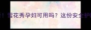 孕期护肤必看雪花秀孕妇可用吗这份安全护肤攻略收藏了