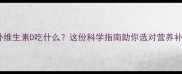 孕妇补维生素D吃什么这份科学指南助你选对营养补充剂