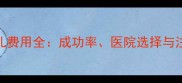 试管婴儿费用全成功率医院选择与注意事项