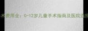 包茎手术费用全0-12岁儿童手术指南及医院选择攻略